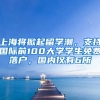 上海將掀起留學(xué)潮，支持國際前100大學(xué)學(xué)生免費落戶，國內(nèi)僅有6所