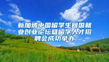 新加坡中國留學生回國就業(yè)創(chuàng)業(yè)論壇暨留學人才招聘會成功舉辦