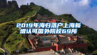 2019年海歸落戶上海新增認(rèn)可國外院校69所