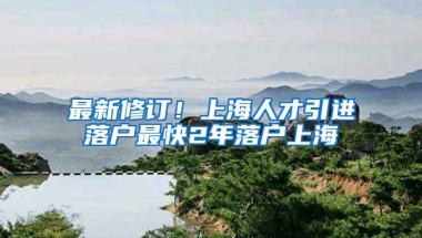 最新修訂！上海人才引進(jìn)落戶最快2年落戶上海