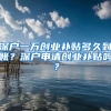 深戶一萬(wàn)創(chuàng)業(yè)補(bǔ)貼多久到賬？深戶申請(qǐng)創(chuàng)業(yè)補(bǔ)貼嗎？