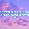 2022年落戶(hù)上海：想在上海落戶(hù)如何正確繳納社保