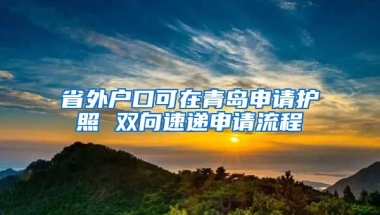 省外戶口可在青島申請(qǐng)護(hù)照 雙向速遞申請(qǐng)流程