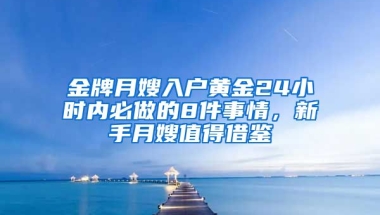 金牌月嫂入戶黃金24小時內(nèi)必做的8件事情，新手月嫂值得借鑒