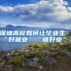 深圳高校如何讓畢業(yè)生“好就業(yè)”“就好業(yè)”？