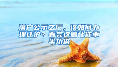 落戶公示之后，該如何辦理遷滬？看完這篇讓你事半功倍