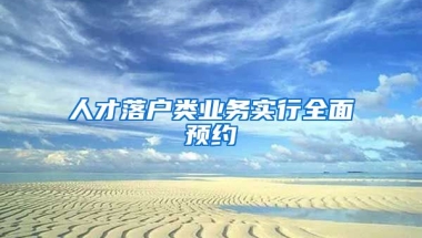 人才落戶類業(yè)務(wù)實(shí)行全面預(yù)約