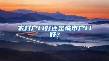 農(nóng)村戶口好還是城市戶口好？