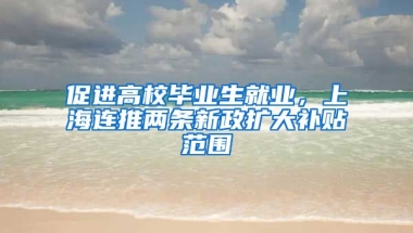 促進(jìn)高校畢業(yè)生就業(yè)，上海連推兩條新政擴(kuò)大補(bǔ)貼范圍