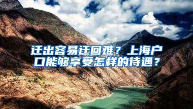 遷出容易遷回難？上海戶口能夠享受怎樣的待遇？