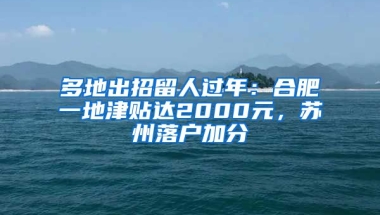 多地出招留人過年：合肥一地津貼達(dá)2000元，蘇州落戶加分