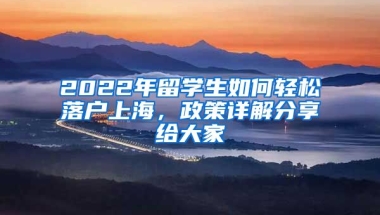 2022年留學生如何輕松落戶上海，政策詳解分享給大家