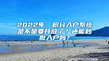 2022年，積分入戶(hù)系統(tǒng)是不是要開(kāi)放了？還能秒批入戶(hù)嗎？