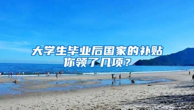 大學生畢業(yè)后國家的補貼你領了幾項？