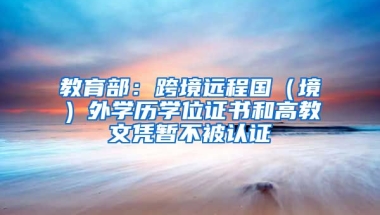 教育部：跨境遠程國（境）外學歷學位證書和高教文憑暫不被認證