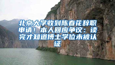 北京大學(xué)收到陳春花辭職申請(qǐng)！本人回應(yīng)爭(zhēng)議：讀完才知道博士學(xué)位未被認(rèn)證