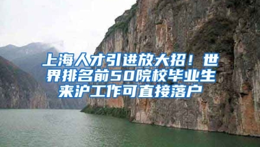 上海人才引進放大招！世界排名前50院校畢業(yè)生來滬工作可直接落戶