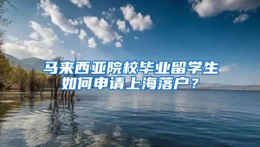 馬來西亞院校畢業(yè)留學生如何申請上海落戶？