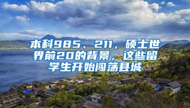 本科985、211，碩士世界前20的背景，這些留學生開始闖蕩縣城