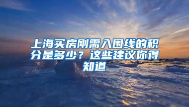 上海買(mǎi)房剛需入圍線(xiàn)的積分是多少？這些建議你得知道