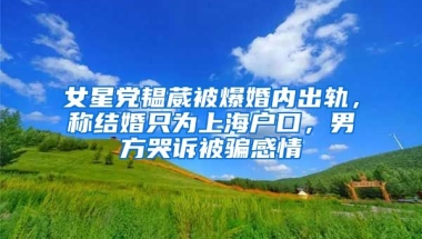 女星黨韞葳被爆婚內出軌，稱結婚只為上海戶口，男方哭訴被騙感情