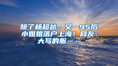 除了楊超越，又一95后小姐姐落戶上海！網(wǎng)友：大寫的服……