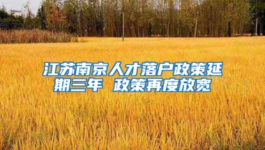 江蘇南京人才落戶政策延期三年 政策再度放寬