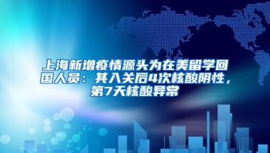 上海新增疫情源頭為在美留學回國人員：其入關后4次核酸陰性，第7天核酸異常