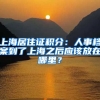 上海居住證積分：人事檔案到了上海之后應該放在哪里？