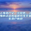 上海落戶又一次放寬，上海市試點(diǎn)應(yīng)屆研究生畢業(yè)生落戶新政