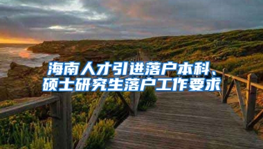 海南人才引進落戶本科、碩士研究生落戶工作要求