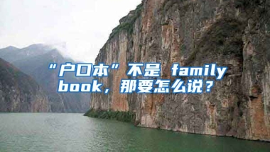 “戶口本”不是 family book，那要怎么說？