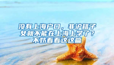 沒有上海戶口，非滬籍子女就不能在上海上學(xué)了？不妨看看這這篇