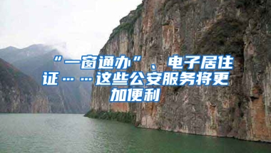 “一窗通辦”、電子居住證……這些公安服務(wù)將更加便利