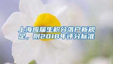 上海應(yīng)屆生積分落戶新規(guī)定，附2018年評(píng)分標(biāo)準(zhǔn)