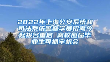 2022年上海公安系統(tǒng)和司法系統(tǒng)警察學(xué)員招考今起報(bào)名重啟 高校應(yīng)屆畢業(yè)生可抓牢機(jī)會