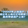 「2022年上海落戶」外地公司上海分公司的員工能否申請(qǐng)落戶上海？