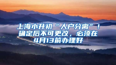 上海小升初“人戶分離”！確定后不可更改，必須在4月13前辦理好