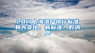 2017上海落戶執(zhí)行標(biāo)準(zhǔn)有大變化、新標(biāo)準(zhǔn)？假消息