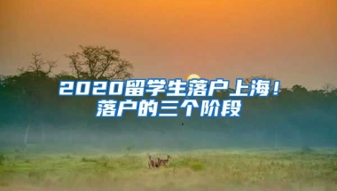 2020留學生落戶上海！落戶的三個階段