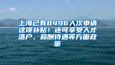 上海已有8496人次申請(qǐng)這項(xiàng)補(bǔ)貼！還可享受人才落戶、薪酬待遇等方面政策