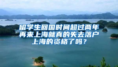 留學(xué)生回國(guó)時(shí)間超過兩年再來上海就真的失去落戶上海的資格了嗎？