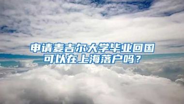 申請麥吉爾大學(xué)畢業(yè)回國可以在上海落戶嗎？