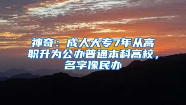 神奇：成人大專7年從高職升為公辦普通本科高校，名字像民辦