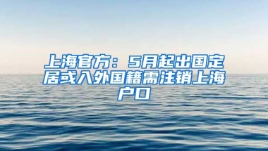 上海官方：5月起出國(guó)定居或入外國(guó)籍需注銷上海戶口