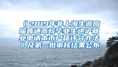 《2019年非上海生源應(yīng)屆普通高校畢業(yè)生進(jìn)滬就業(yè)申請本市戶籍評分辦法》及第一批審核結(jié)果公布