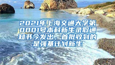 2021年上海交通大學(xué)第0001號(hào)本科新生錄取通知書今發(fā)出，首批收到的是強(qiáng)基計(jì)劃新生