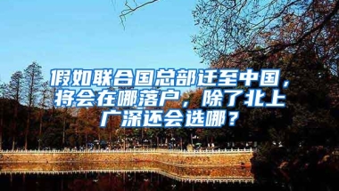 假如聯(lián)合國總部遷至中國，將會在哪落戶，除了北上廣深還會選哪？