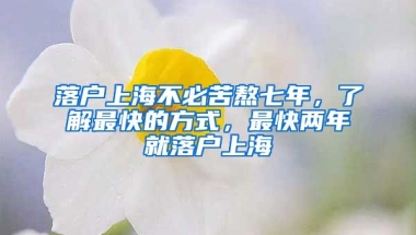 落戶上海不必苦熬七年，了解最快的方式，最快兩年就落戶上海