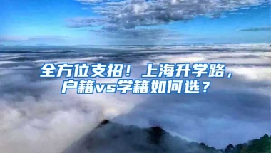 全方位支招！上海升學(xué)路，戶籍vs學(xué)籍如何選？